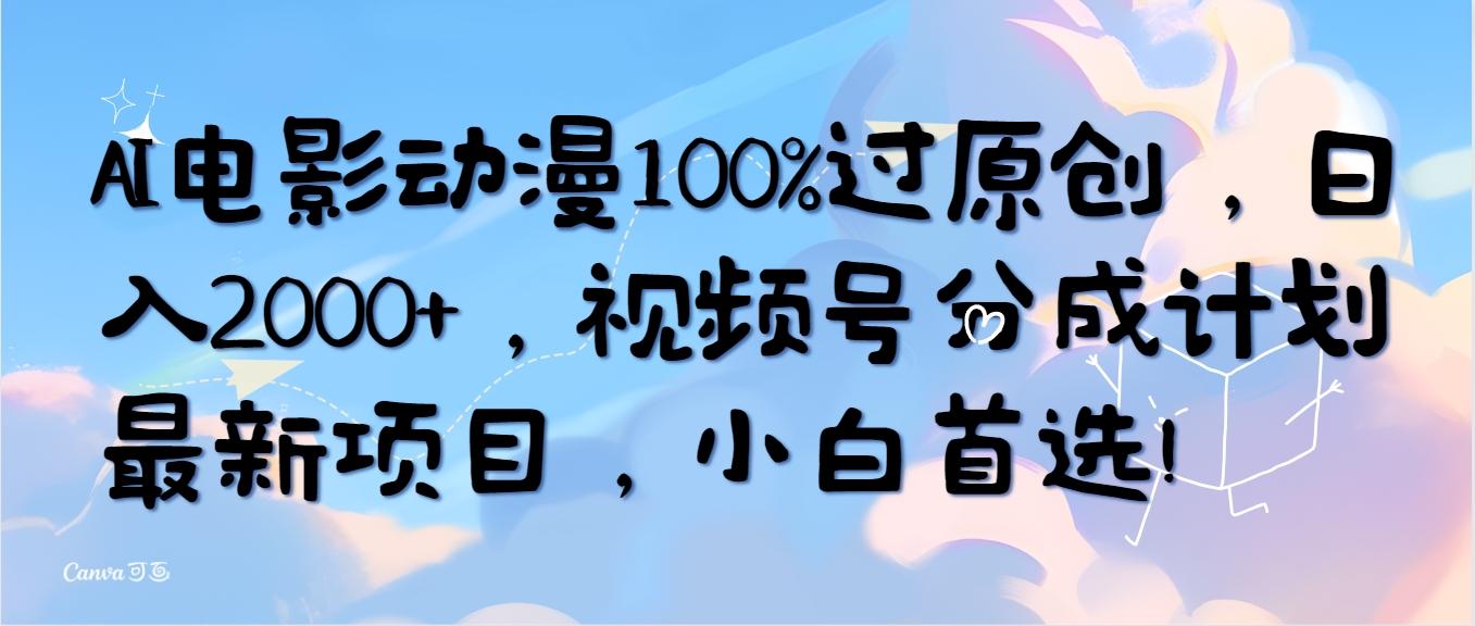 (10052期)AI电影动漫100%过原创，日入2000+，视频号分成计划最新项目，小白首选！-云泽轻创网