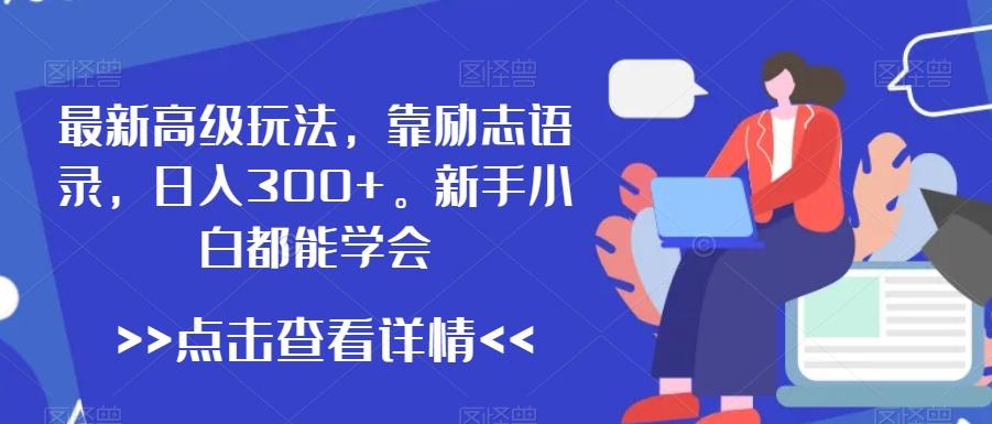 最新高级玩法，靠励志语录，日入300+，新手小白都能学会【揭秘】-云泽轻创网