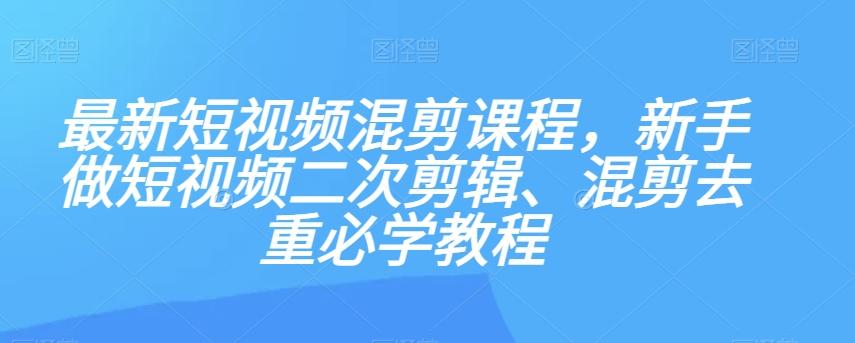 最新短视频混剪课程，新手做短视频二次剪辑、混剪去重必学教程-云泽轻创网