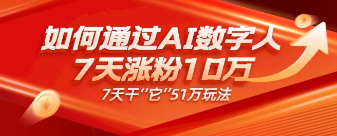 AI数字人4.0版、每天10分钟单账号7天涨粉10万、7天变现51万-云泽轻创网