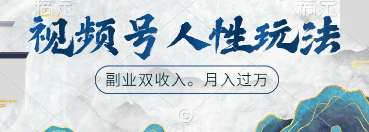 视频号人性玩法，让你起号，广告双份收入，副业好选择【揭秘】-云泽轻创网