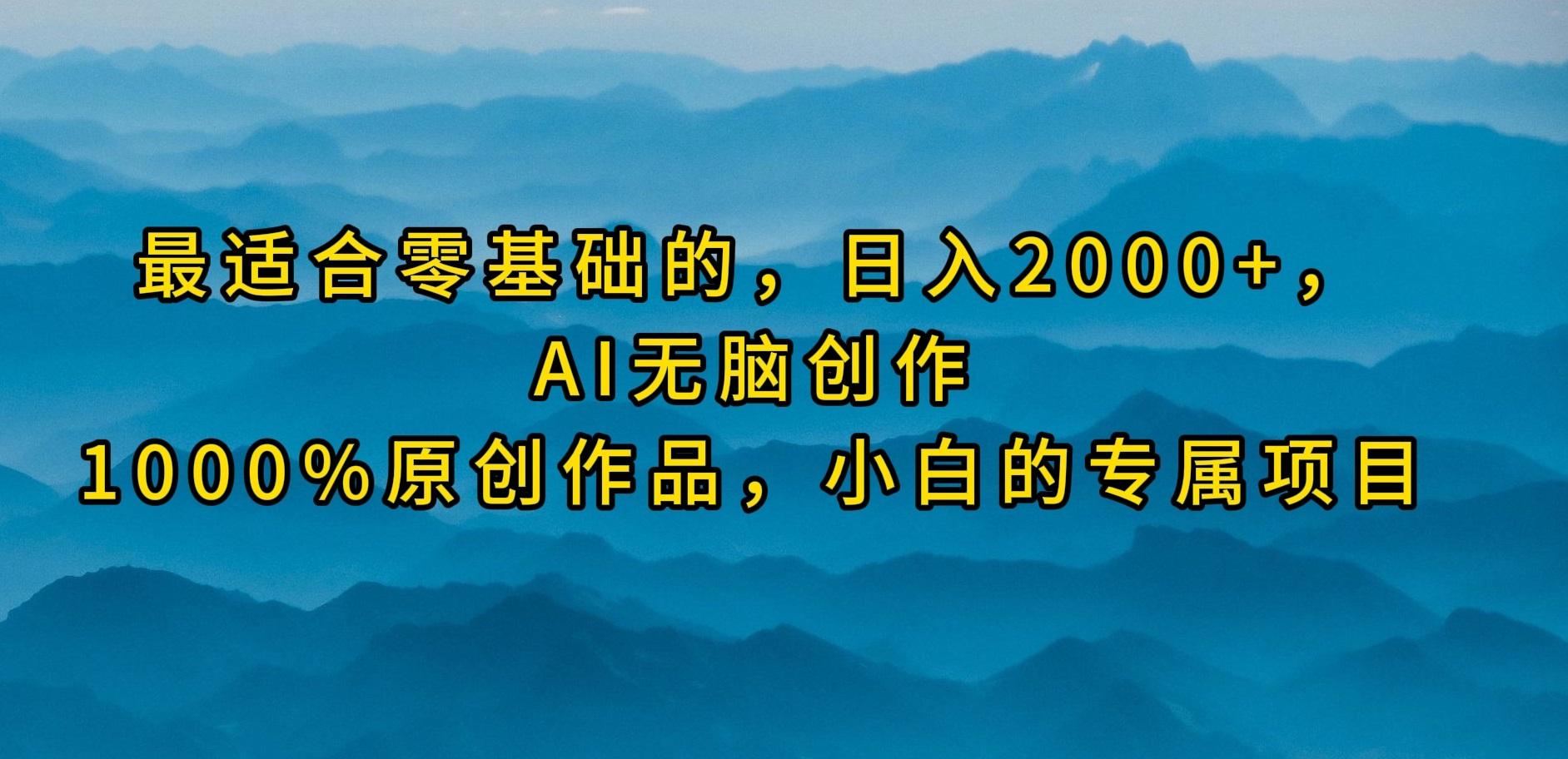 (9866期)最适合零基础的，日入2000+，AI无脑创作，100%原创作品，小白的专属项目-云泽轻创网