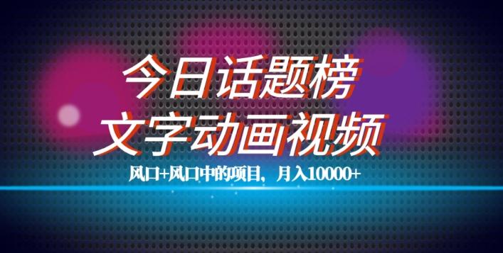 最新今日话题+文字动画视频风口项目教程，单条作品百万流量，月入10000+【揭秘】-云泽轻创网