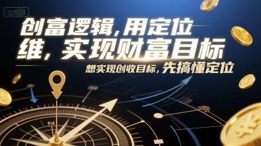 创富逻辑，用定位思维实现财富目标，想实现创收目标，先搞懂定位-云泽轻创网