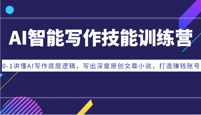 AI智能写作技能训练营：0-1讲懂AI写作底层逻辑，写出深度原创文章小说，打造赚钱账号-云泽轻创网