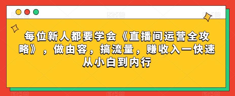 每位新人都要学会《直播间运营全攻略》，做由容，搞流量，赚收入一快速从小白到内行-云泽轻创网