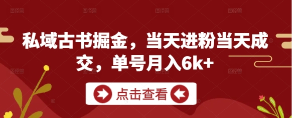 私域古书掘金，当天进粉当天成交，单号月入6k+-云泽轻创网