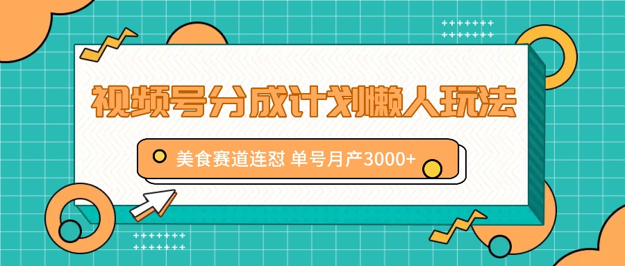 视频号分成计划懒人玩法，美食赛道连怼 单号月产3000+-云泽轻创网