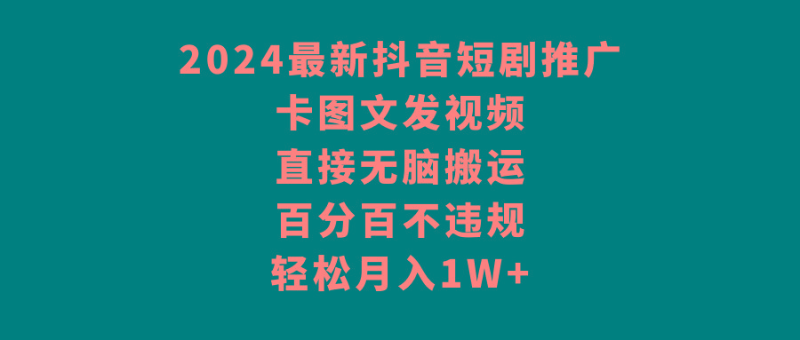 2024最新抖音短剧推广，卡图文发视频 直接无脑搬 百分百不违规 轻松月入1W+-云泽轻创网