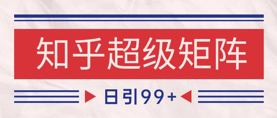 知乎超级矩阵玩法引流高质量精准粉SEO覆盖 日变现4000+-云泽轻创网