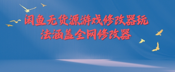 闲鱼无货源游戏修改器玩法涵盖全网修改器-云泽轻创网