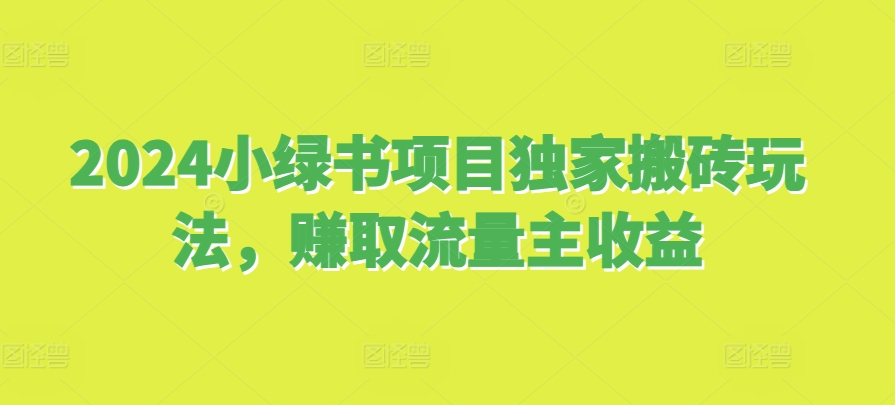 2024小绿书项目独家搬砖玩法，赚取流量主收益-云泽轻创网
