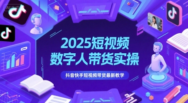 2025短视频数字人带货实操，抖音快手短视频带货最新教学-云泽轻创网
