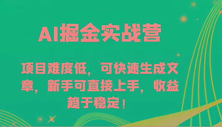AI掘金实战营-项目难度低，可快速生成文章，新手可直接上手，收益趋于稳定！-云泽轻创网