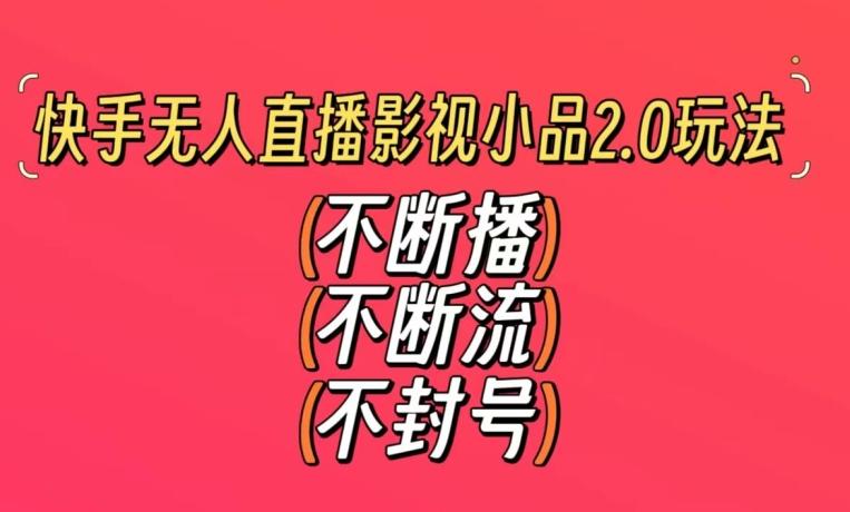 快手无人直播影视小品2.0玩法，不断流，不封号，不需要会剪辑，每天能稳定500-1000+【揭秘】-云泽轻创网