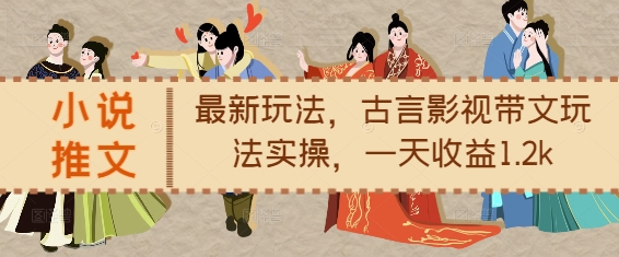 小说推文最新玩法，古言影视带文玩法实操，一天收益1.2k-云泽轻创网