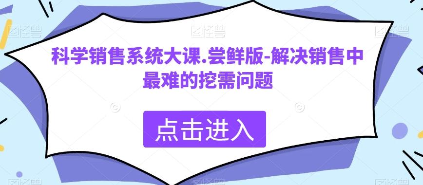 科学销售系统大课.尝鲜版-解决销售中最难的挖需问题-云泽轻创网