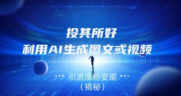 投其所好，利用AI生成图文或视频引流涨粉变现（揭秘）-云泽轻创网