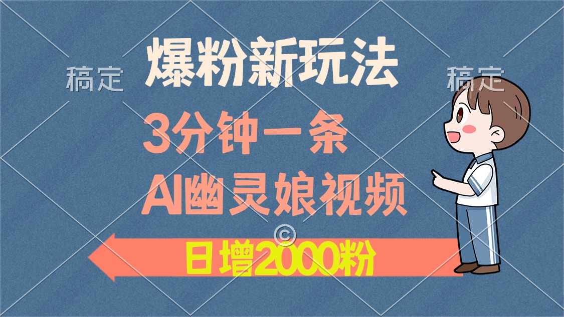 爆粉新玩法，3分钟一条AI幽灵娘视频，日涨2000粉丝，多种变现方式-云泽轻创网
