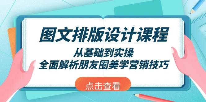 图文排版设计课程，从基础到实操，全面解析朋友圈美学营销技巧-云泽轻创网