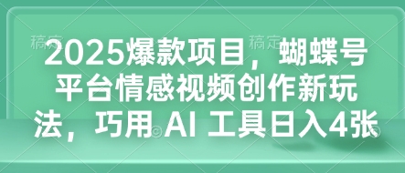 2025爆款项目，蝴蝶号平台情感视频创作新玩法，巧用 AI 工具日入4张-云泽轻创网