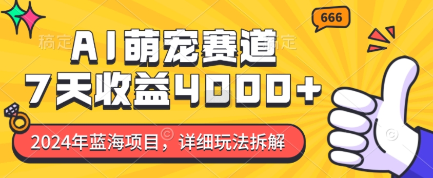 2024年蓝海项目，AI萌宠赛道，7天收益4k，详细玩法拆解-云泽轻创网