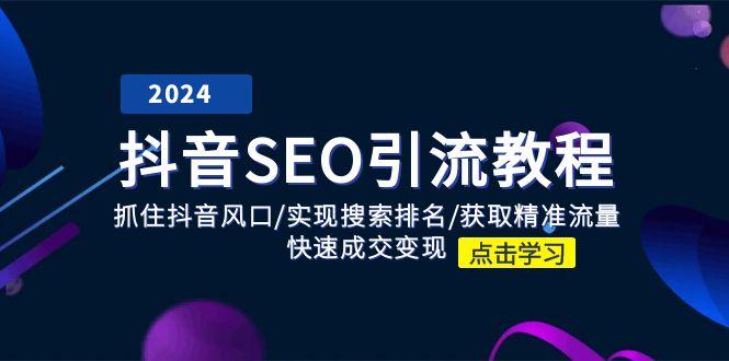 抖音 SEO引流教程：抓住抖音风口/实现搜索排名/获取精准流量/快速成交变现-云泽轻创网