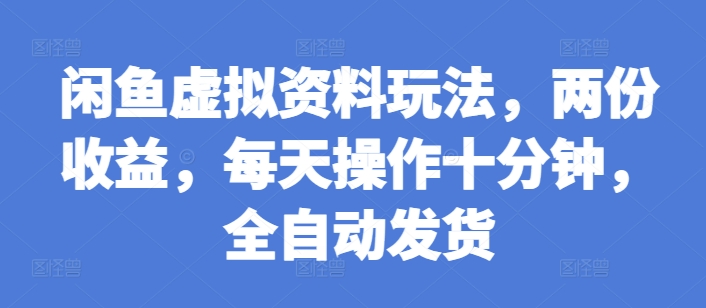 闲鱼虚拟资料玩法，两份收益，每天操作十分钟，全自动发货【揭秘】-云泽轻创网