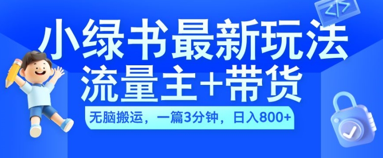 2024小绿书流量主+带货最新玩法，AI无脑搬运，一篇图文3分钟，日入几张-云泽轻创网