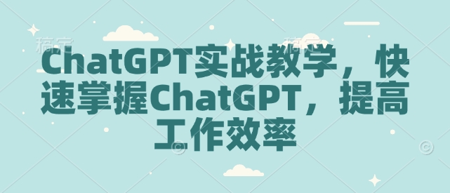 ChatGPT实战教学，快速掌握ChatGPT，提高工作效率-云泽轻创网