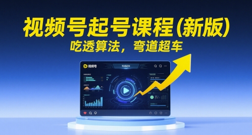 视频号起号课程(新版)，吃透算法，弯道超车-云泽轻创网