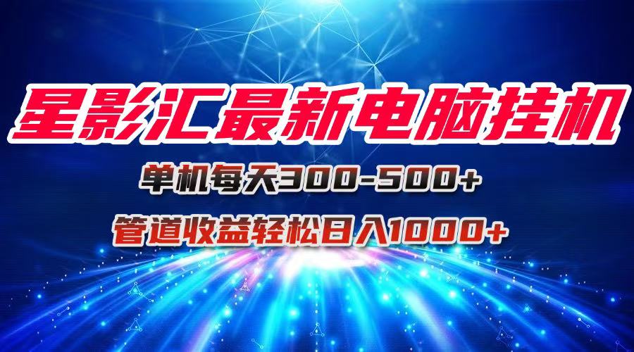 星影汇最新电脑挂机单机每天300+团队管道收益轻松日入1000+-云泽轻创网