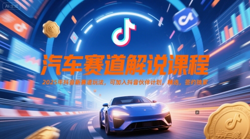 汽车赛道解说课程，2025年抖音新赛道玩法，可加入抖音伙伴计划，精选，签约独家-云泽轻创网