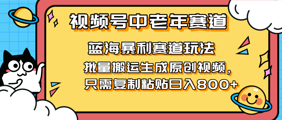 2025视频号中老年短视频蓝海暴利风口！复制粘贴搬运视频单日赚800+，无...-云泽轻创网