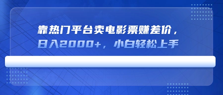 靠热门平台卖电影票赚差价，日入2000+，小白轻松上手-云泽轻创网
