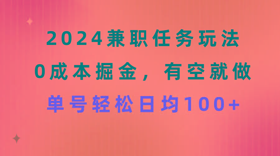 2024兼职任务玩法 0成本掘金，有空就做 单号轻松日均100+-云泽轻创网