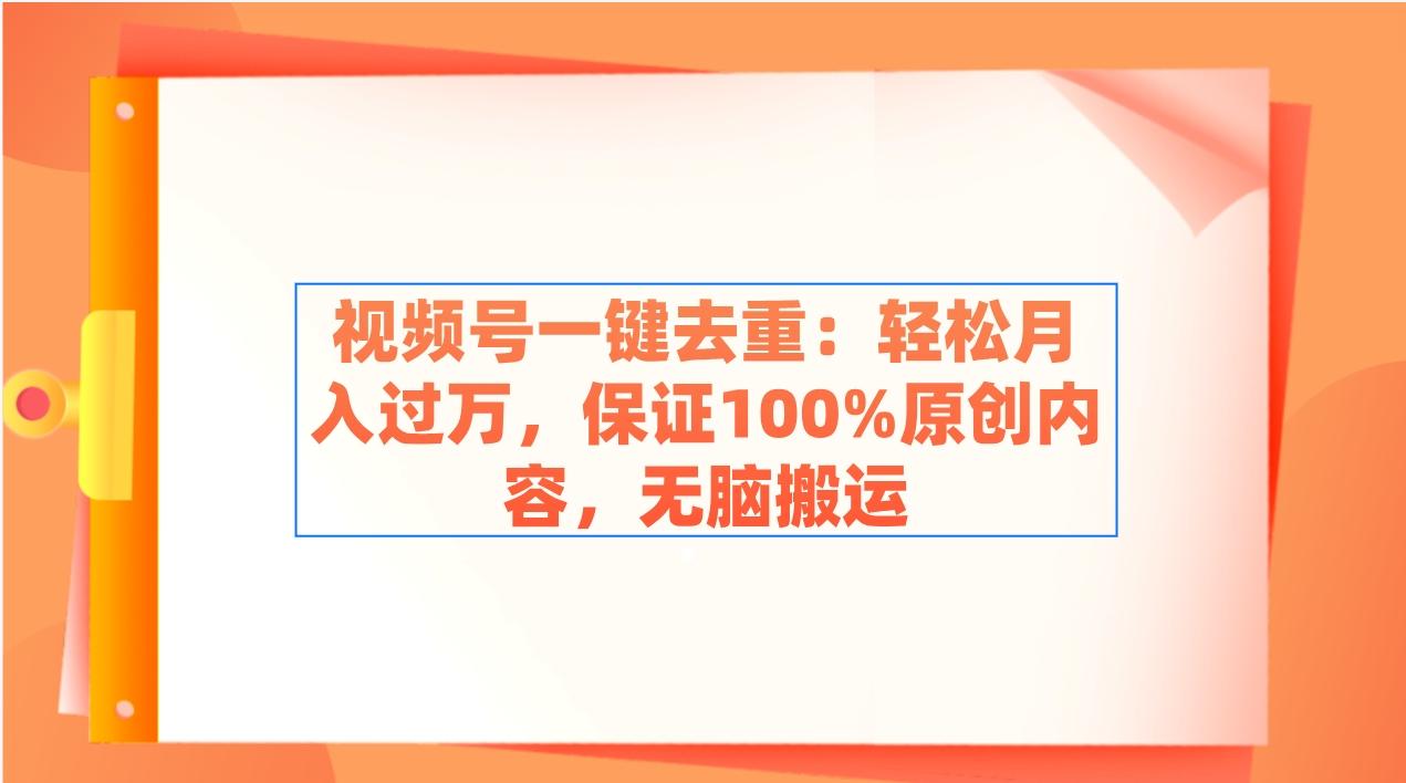 视频号一键去重：轻松月入过万，保证100%原创内容，无脑搬运-云泽轻创网