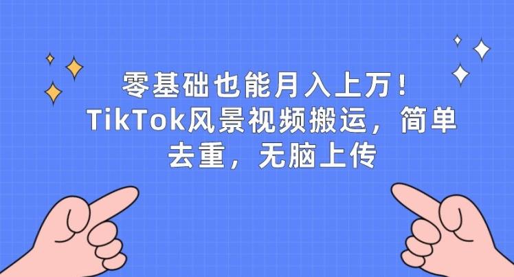 零基础也能月入上w，TikTok风景视频搬运，简单去重，无脑上传【揭秘】-云泽轻创网