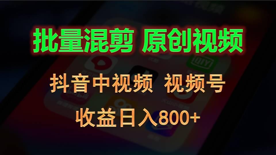批量混剪生成原创视频，抖音中视频+视频号，收益日入800+-云泽轻创网
