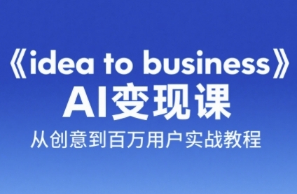 《idea to business》AI变成变现课，从创意到百万用户实战教程-云泽轻创网