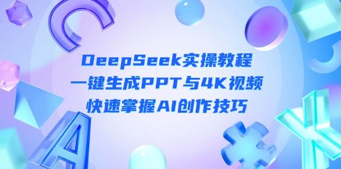 DeepSeek入门实操教程：一键生成PPT与4K视频，快速掌握AI创作技巧-云泽轻创网