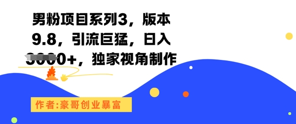 男粉项目系列3，版本9.8，引流巨猛，日入1k+，独家视角制作-云泽轻创网