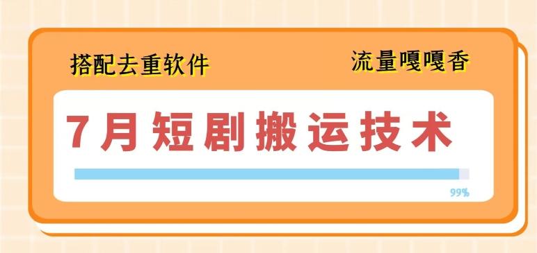 7月最新短剧搬运技术，搭配去重软件操作-云泽轻创网