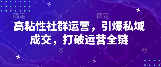 高粘性社群运营，引爆私域成交，打破运营全链-云泽轻创网