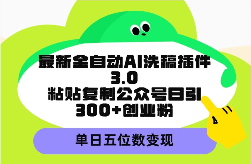 (9662期)最新全自动AI洗稿插件3.0，粘贴复制公众号日引300+创业粉，单日五位数变现-云泽轻创网
