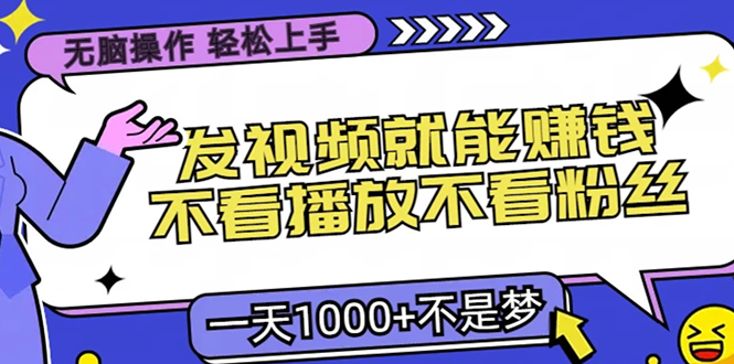 无脑操作，只要发视频就能赚钱？不看播放不看粉丝，小白轻松上手，一天…-云泽轻创网