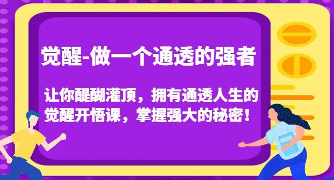 觉醒-做一个通透的强者，让你醍醐灌顶，拥有通透人生的觉醒开悟课，掌握强大的秘密！-云泽轻创网