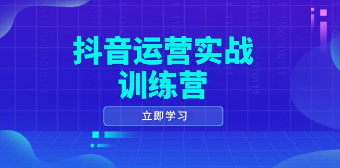 抖音运营实战训练营，0-1打造短视频爆款，涵盖拍摄剪辑、运营推广等全过程-云泽轻创网