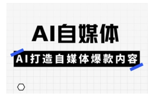 Ai自媒体实操课，AI打造自媒体爆款内容-云泽轻创网