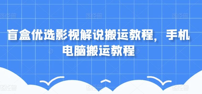 盲盒优选影视解说搬运教程，手机电脑搬运教程-云泽轻创网